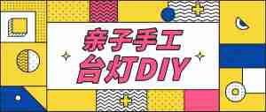 亲子手工台灯DIY！常熟孩子们的创意新体验就在本周六