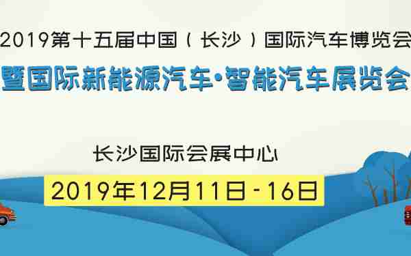 2019第十五届中国（长沙）国际汽车博览会暨国际新能源汽车•智能汽车展览会