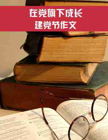 【建党节作文】在党旗下成长