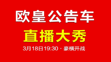 好消息！3月18日欧皇公告车直播大秀，助力经销商脱困，树立行业典范